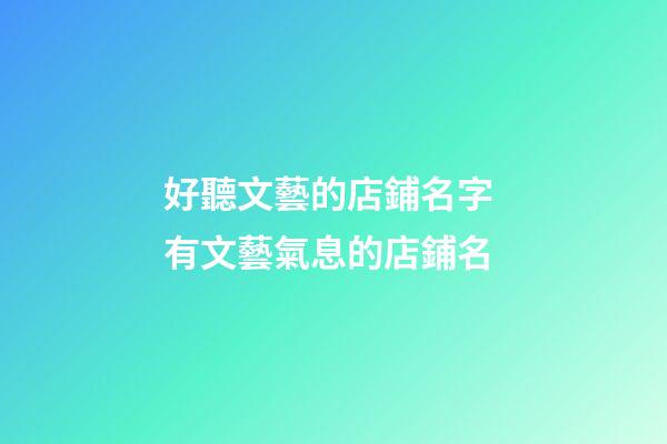 好聽文藝的店鋪名字 有文藝氣息的店鋪名-第1張-店鋪起名-玄機(jī)派
